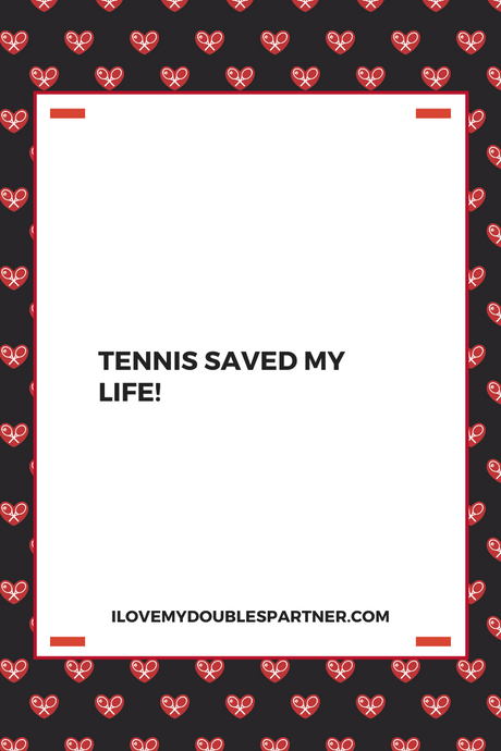 TENNIS SAVED MY LIFE!